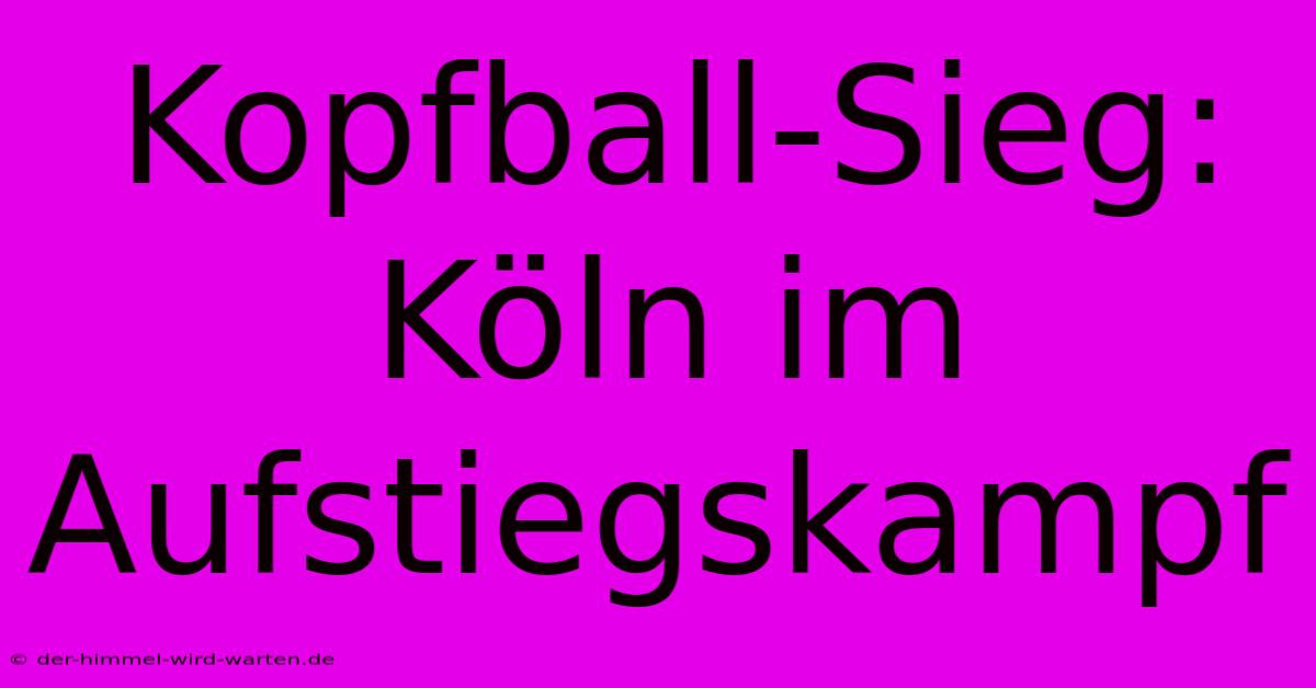 Kopfball-Sieg: Köln Im Aufstiegskampf