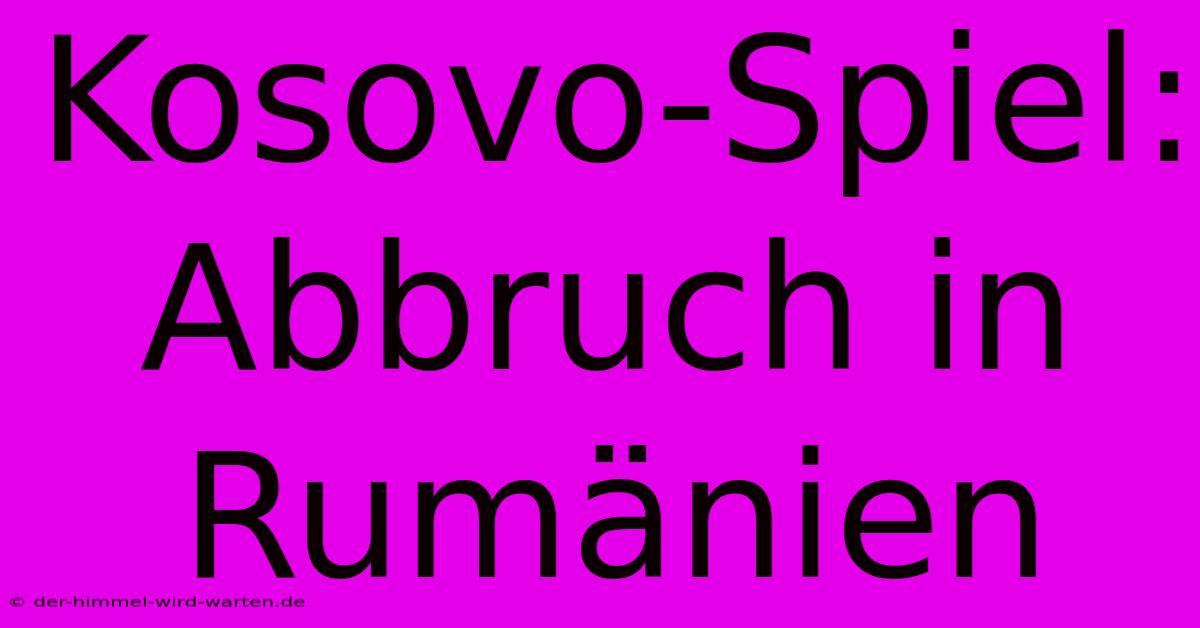 Kosovo-Spiel: Abbruch In Rumänien