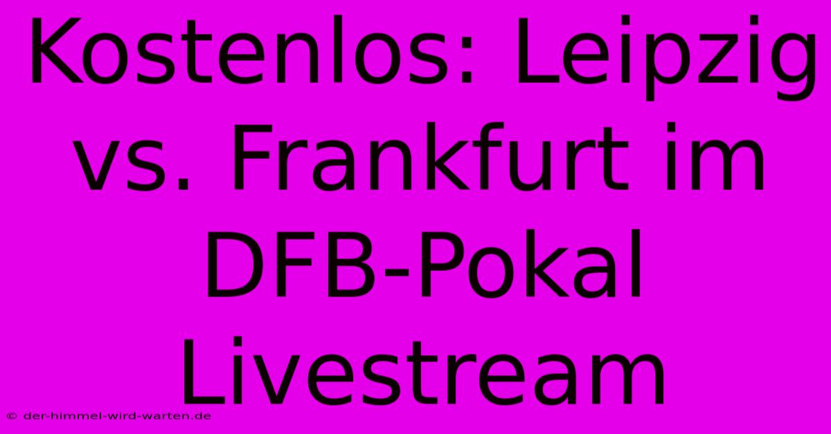 Kostenlos: Leipzig Vs. Frankfurt Im DFB-Pokal Livestream