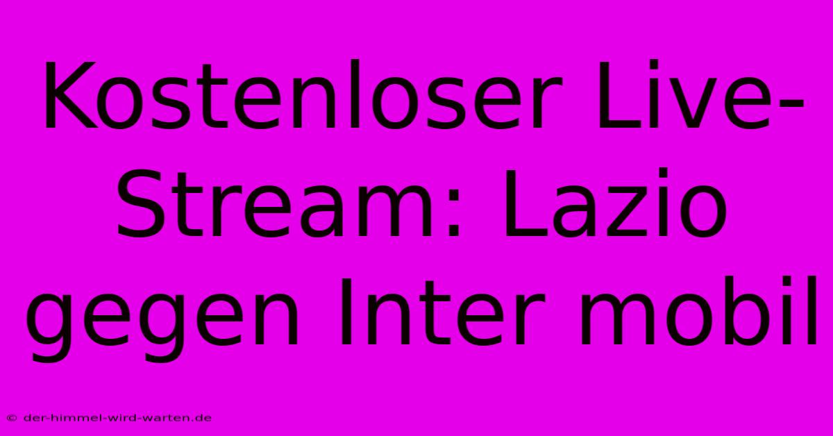 Kostenloser Live-Stream: Lazio Gegen Inter Mobil