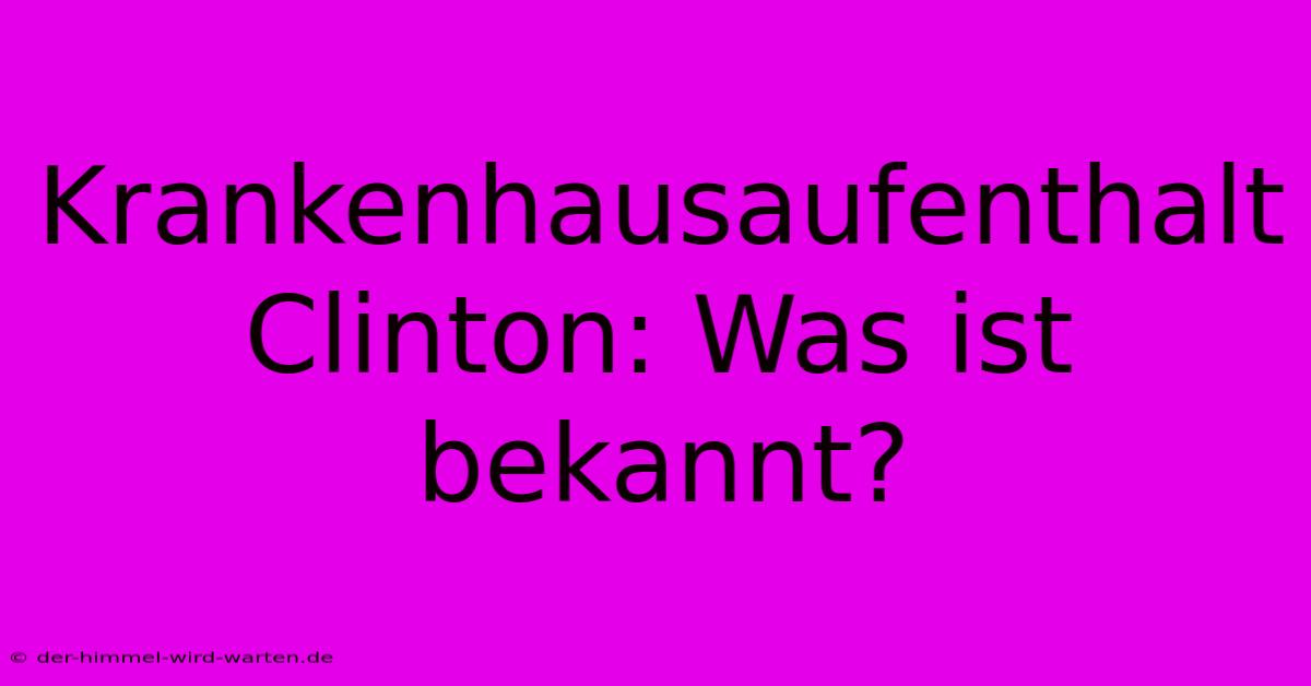 Krankenhausaufenthalt Clinton: Was Ist Bekannt?