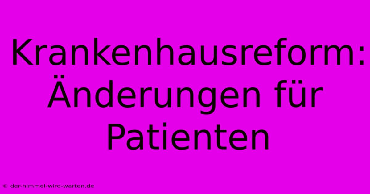 Krankenhausreform: Änderungen Für Patienten