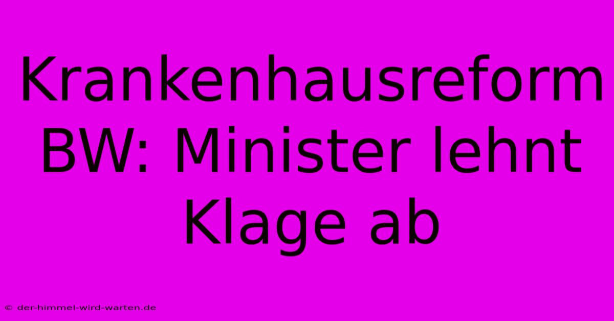 Krankenhausreform BW: Minister Lehnt Klage Ab