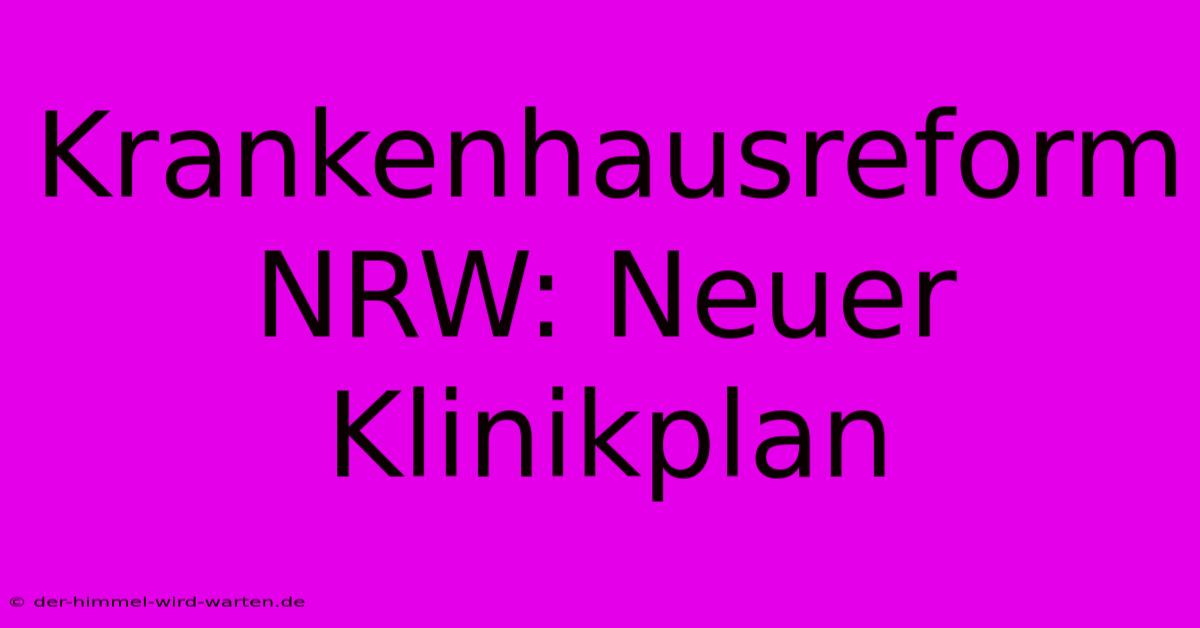 Krankenhausreform NRW: Neuer Klinikplan