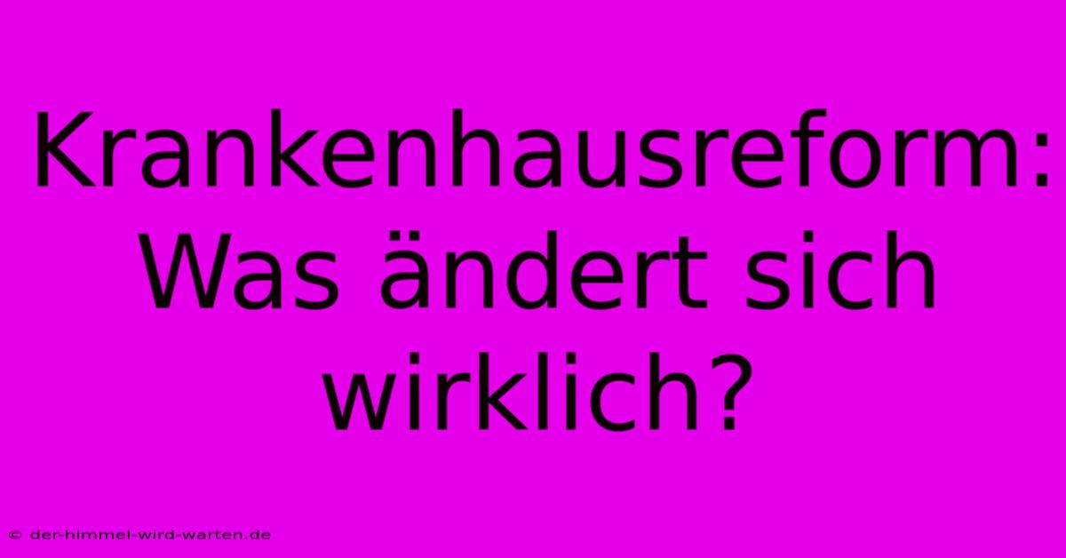 Krankenhausreform: Was Ändert Sich Wirklich?