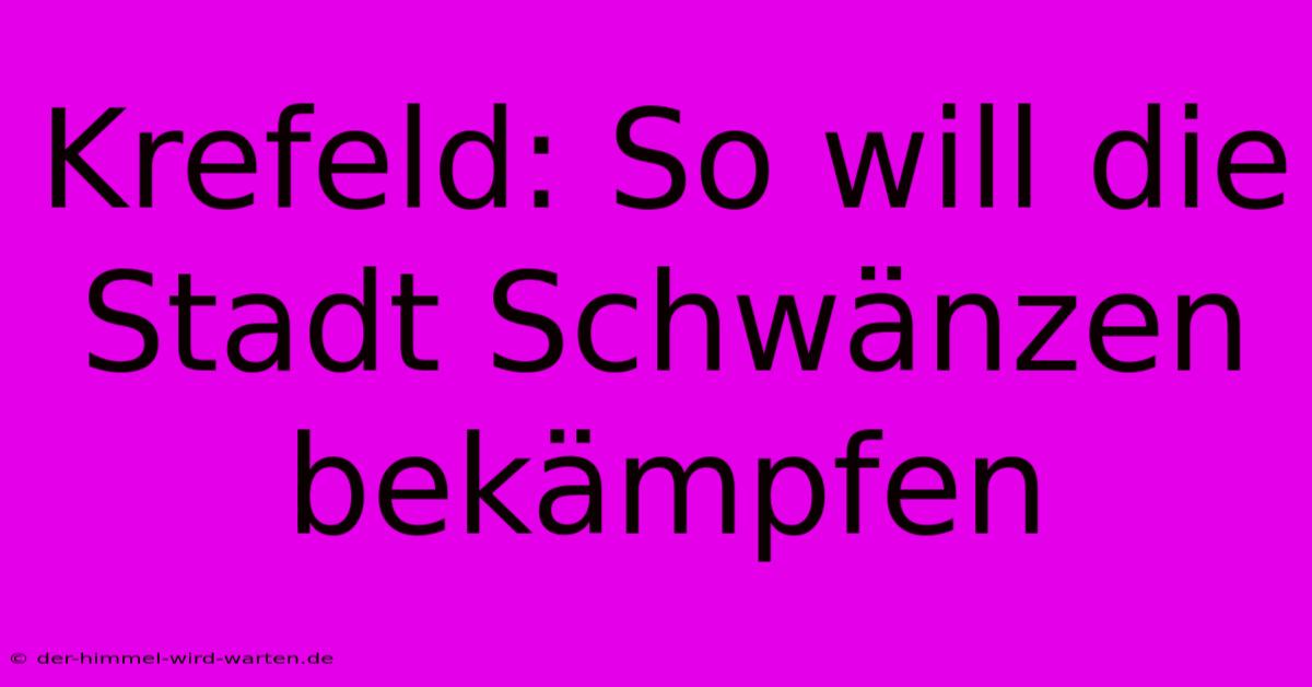 Krefeld: So Will Die Stadt Schwänzen Bekämpfen