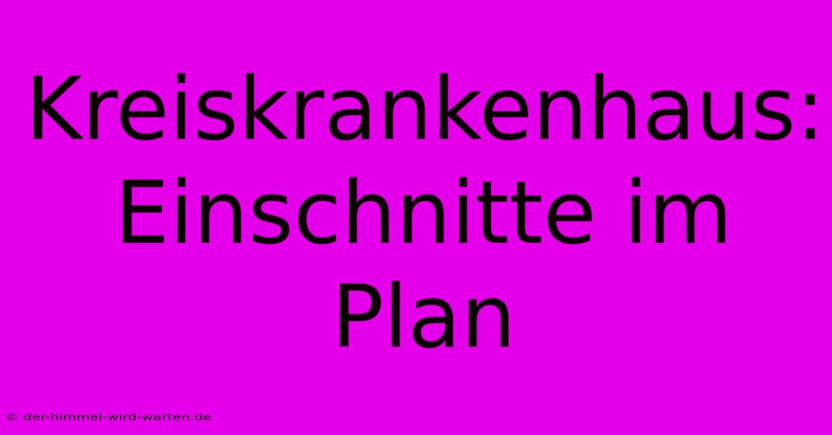 Kreiskrankenhaus: Einschnitte Im Plan