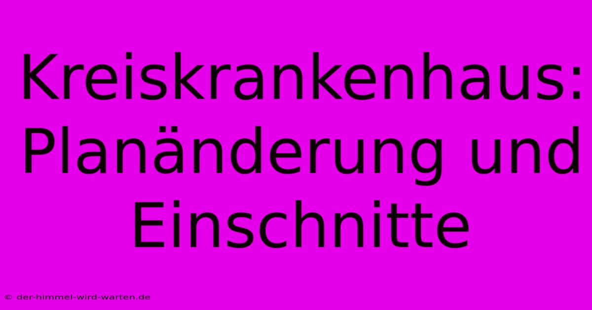 Kreiskrankenhaus: Planänderung Und Einschnitte