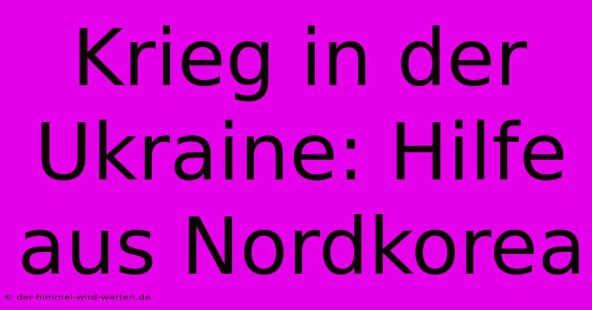 Krieg In Der Ukraine: Hilfe Aus Nordkorea