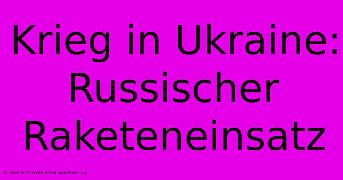 Krieg In Ukraine: Russischer Raketeneinsatz