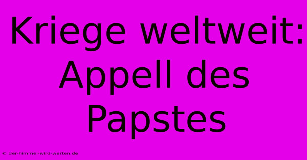 Kriege Weltweit: Appell Des Papstes