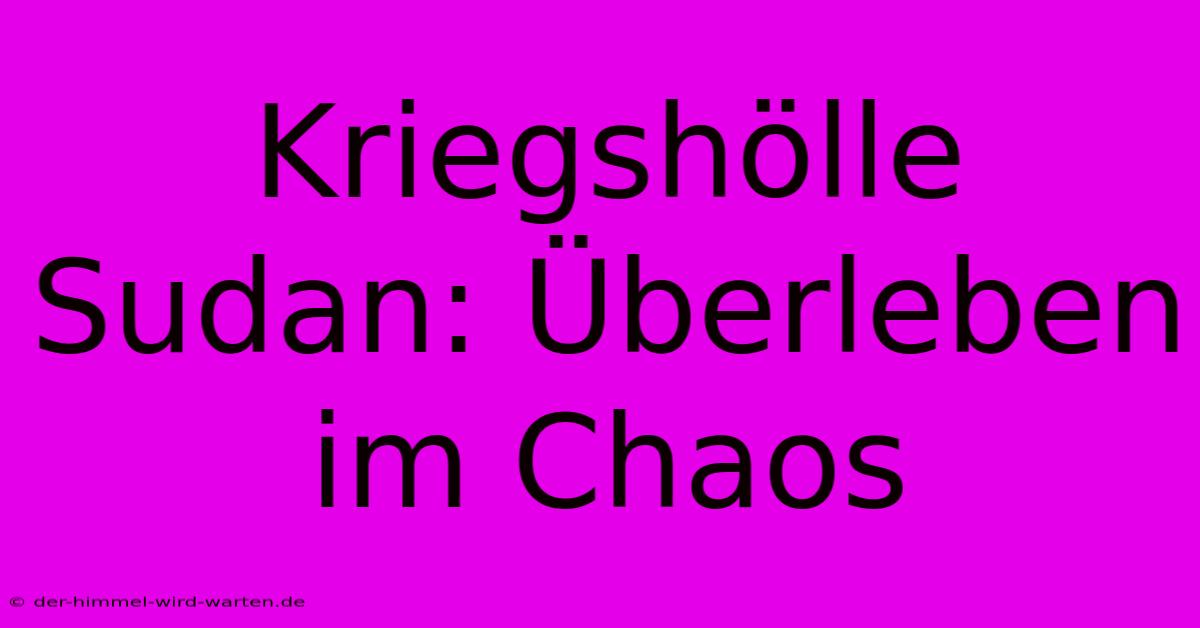 Kriegshölle Sudan: Überleben Im Chaos