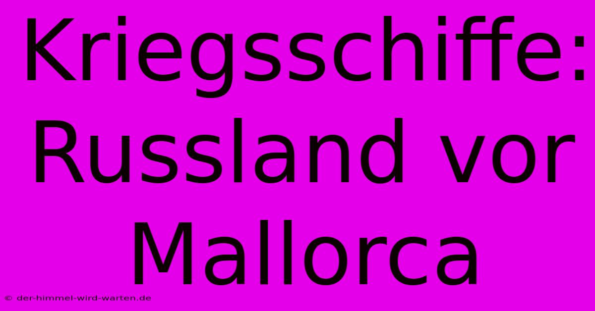 Kriegsschiffe: Russland Vor Mallorca