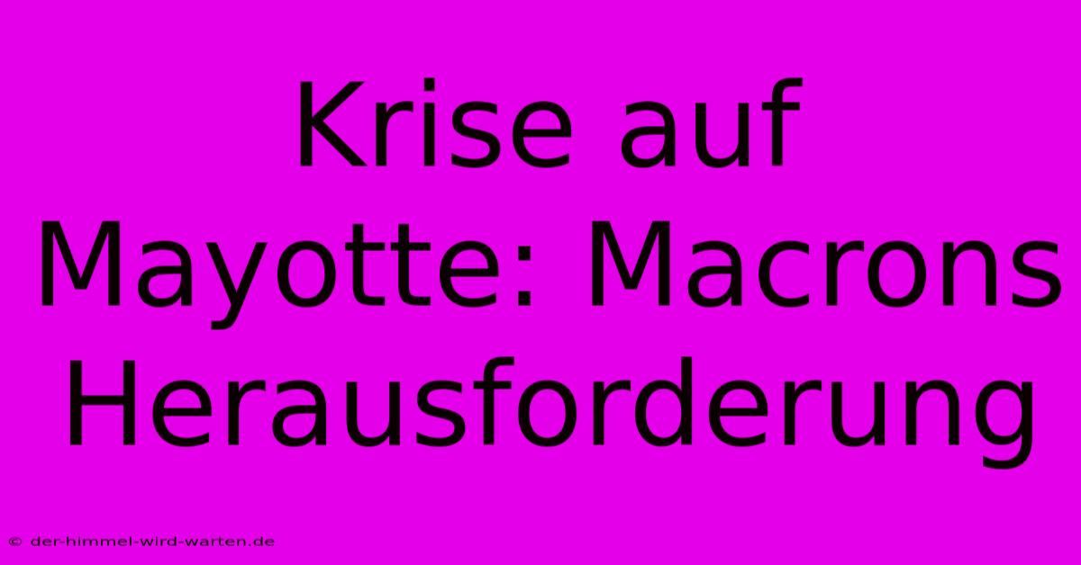 Krise Auf Mayotte: Macrons Herausforderung