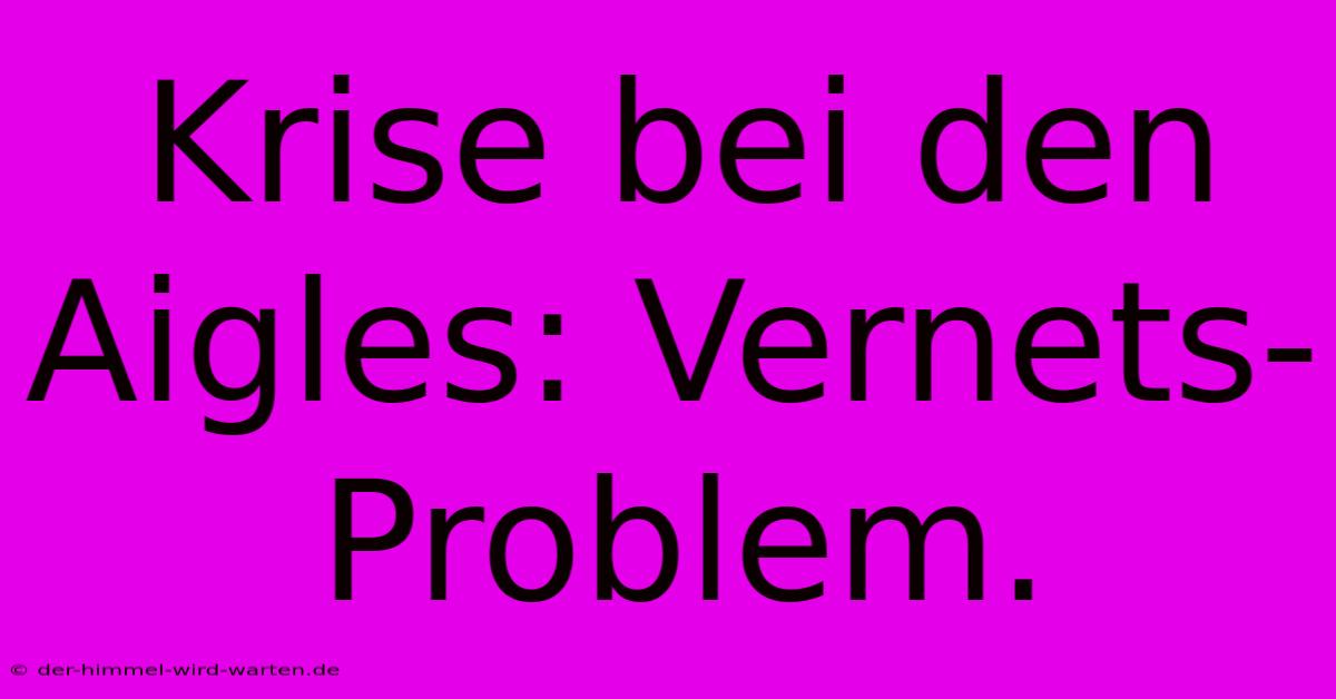 Krise Bei Den Aigles: Vernets-Problem.