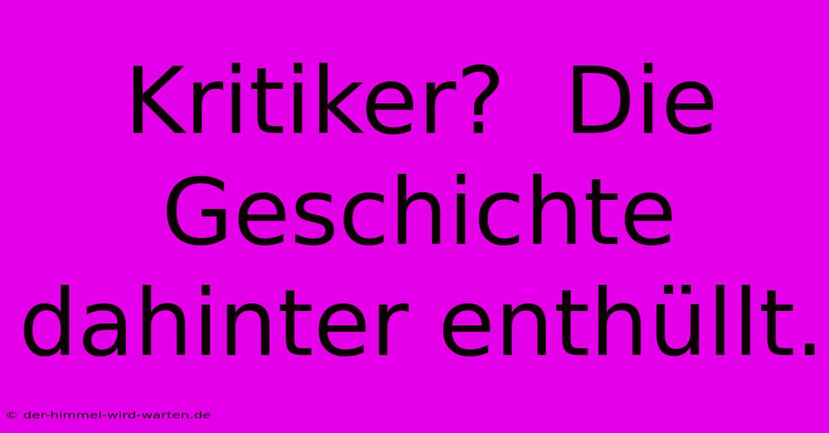 Kritiker?  Die Geschichte Dahinter Enthüllt.