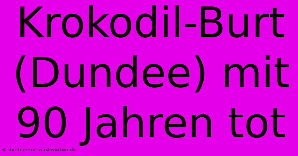 Krokodil-Burt (Dundee) Mit 90 Jahren Tot