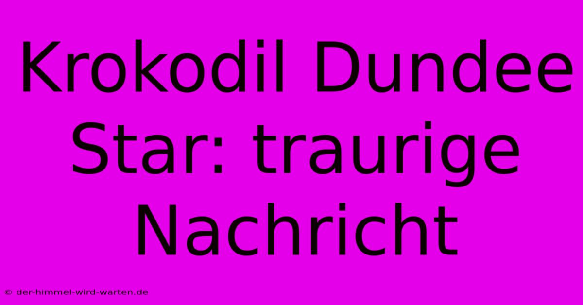 Krokodil Dundee Star: Traurige Nachricht