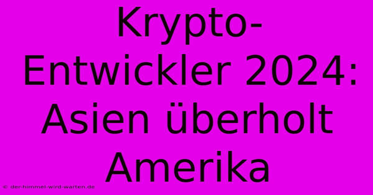 Krypto-Entwickler 2024: Asien Überholt Amerika