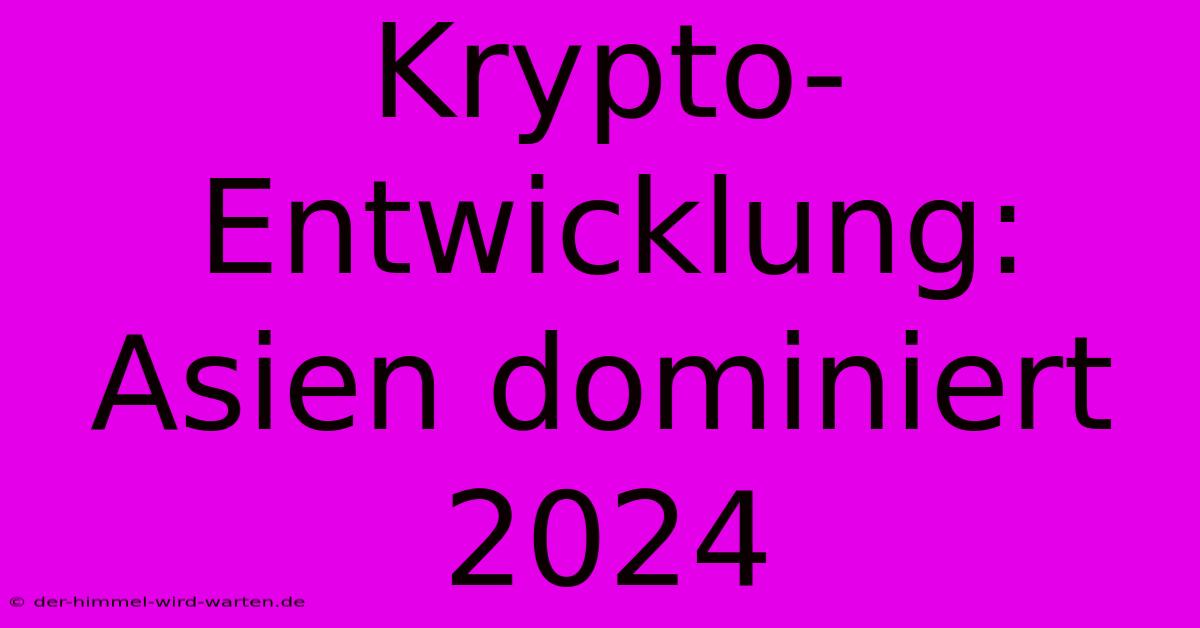 Krypto-Entwicklung: Asien Dominiert 2024