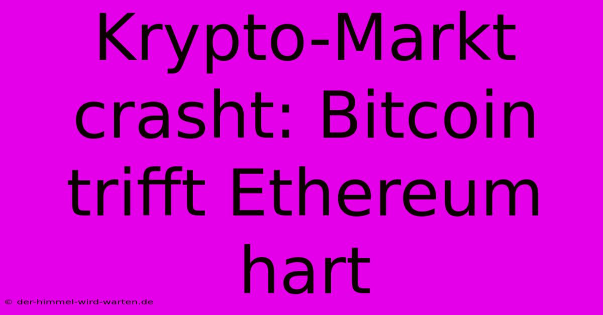 Krypto-Markt Crasht: Bitcoin Trifft Ethereum Hart