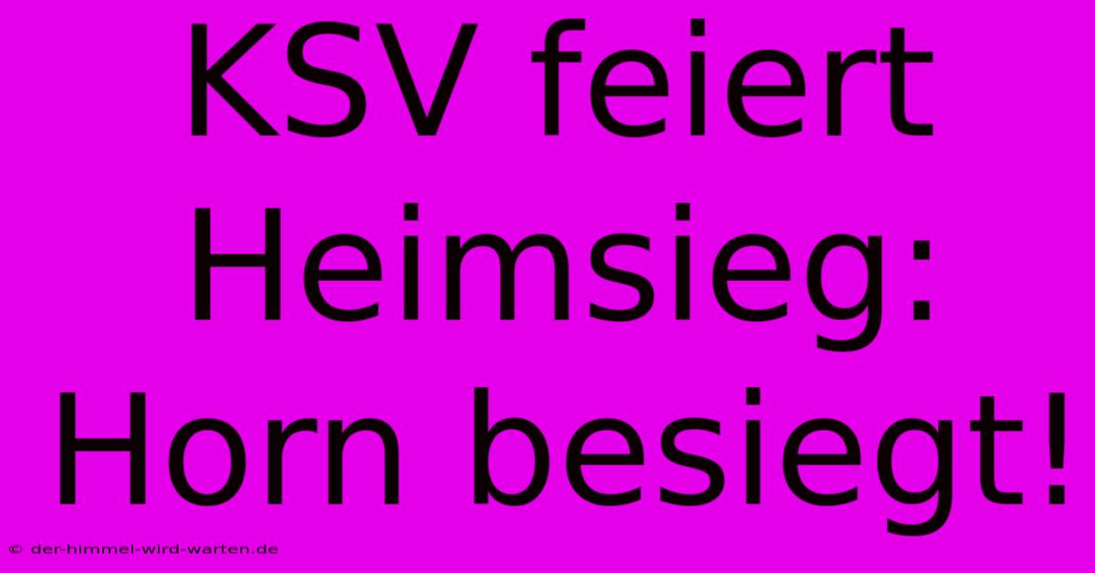 KSV Feiert Heimsieg: Horn Besiegt!