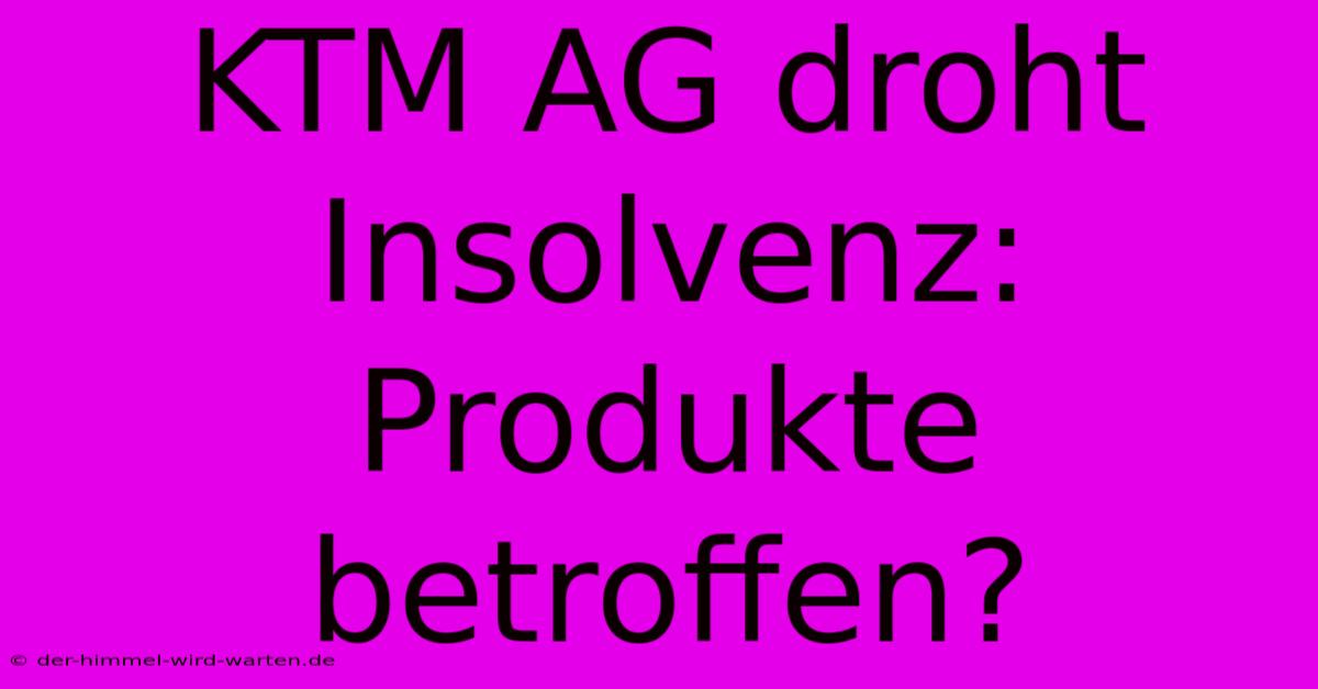 KTM AG Droht Insolvenz: Produkte Betroffen?