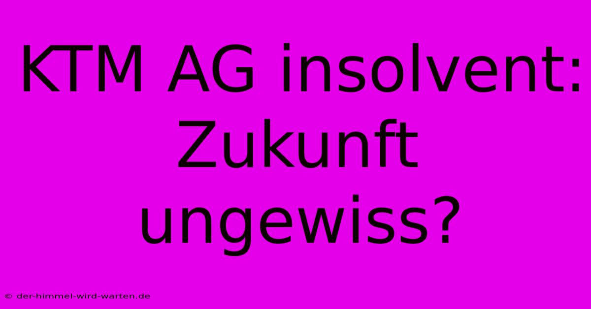 KTM AG Insolvent: Zukunft Ungewiss?