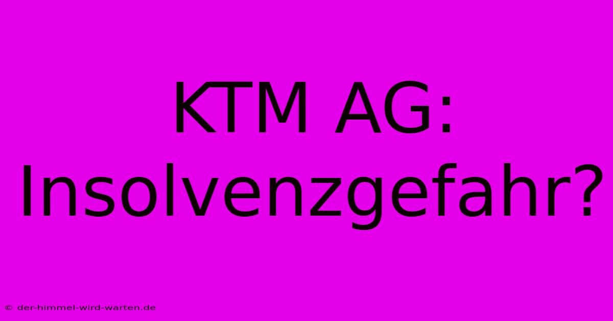 KTM AG: Insolvenzgefahr?