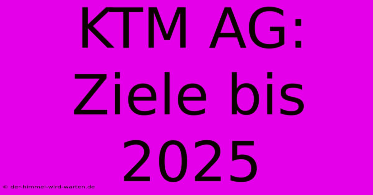 KTM AG: Ziele Bis 2025