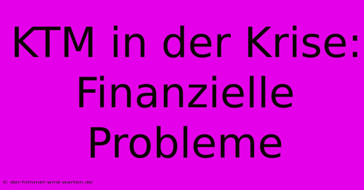 KTM In Der Krise:  Finanzielle Probleme