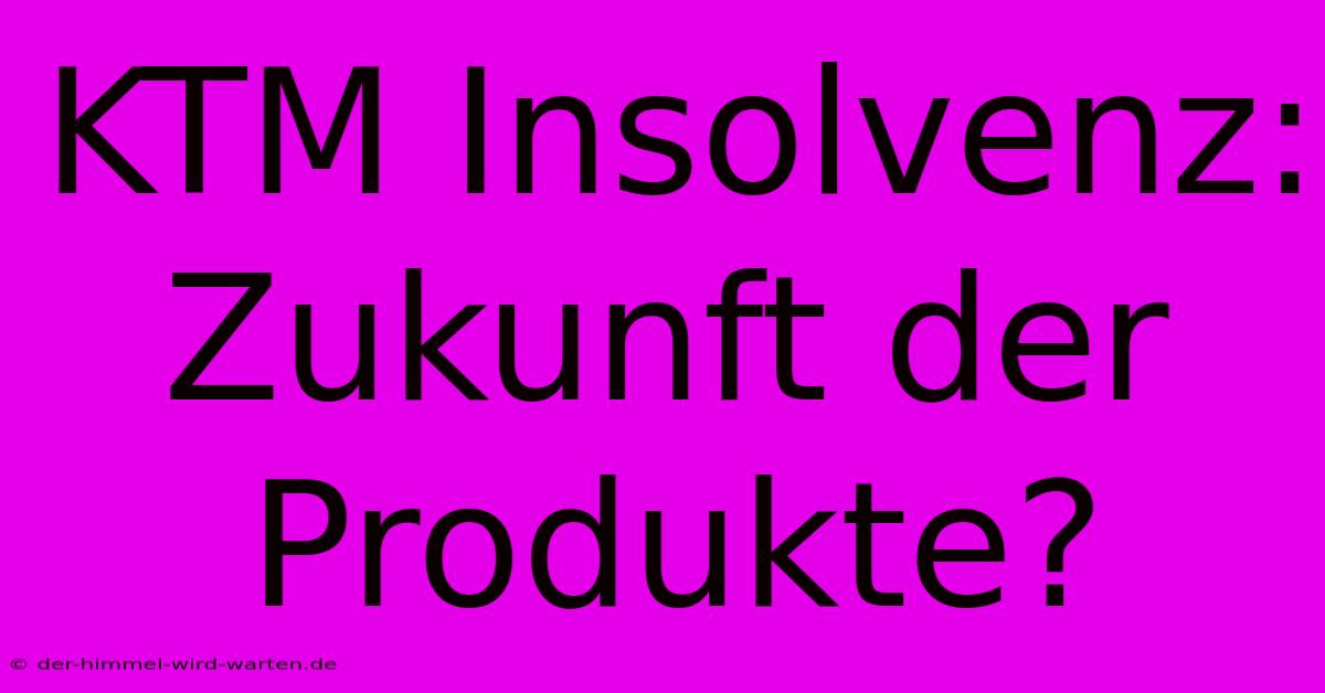 KTM Insolvenz: Zukunft Der Produkte?