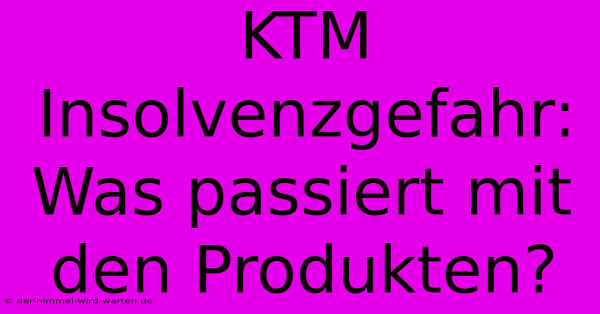 KTM Insolvenzgefahr: Was Passiert Mit Den Produkten?