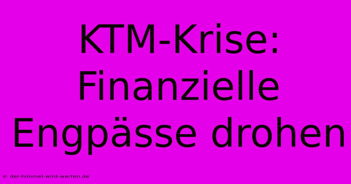 KTM-Krise: Finanzielle Engpässe Drohen