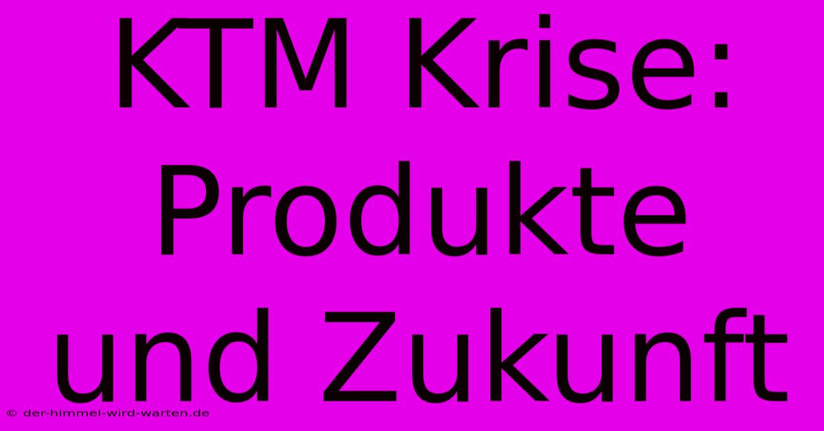 KTM Krise: Produkte Und Zukunft