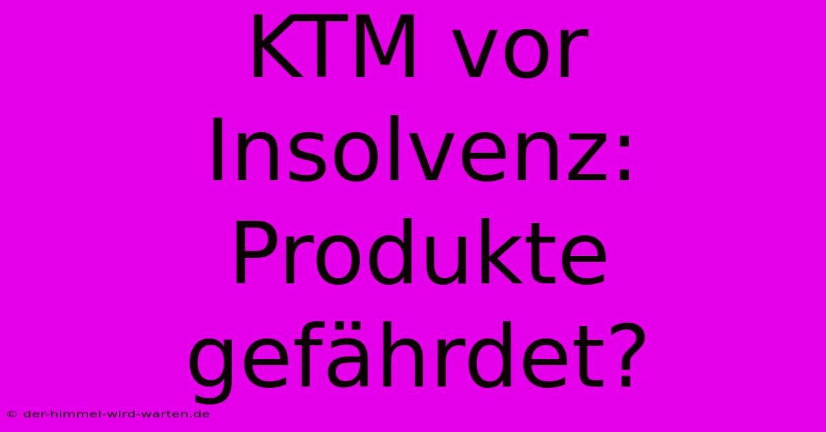 KTM Vor Insolvenz: Produkte Gefährdet?