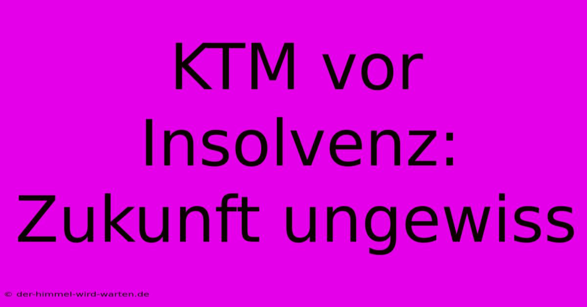 KTM Vor Insolvenz: Zukunft Ungewiss