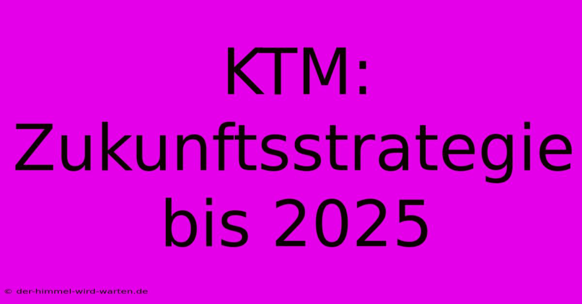 KTM: Zukunftsstrategie Bis 2025