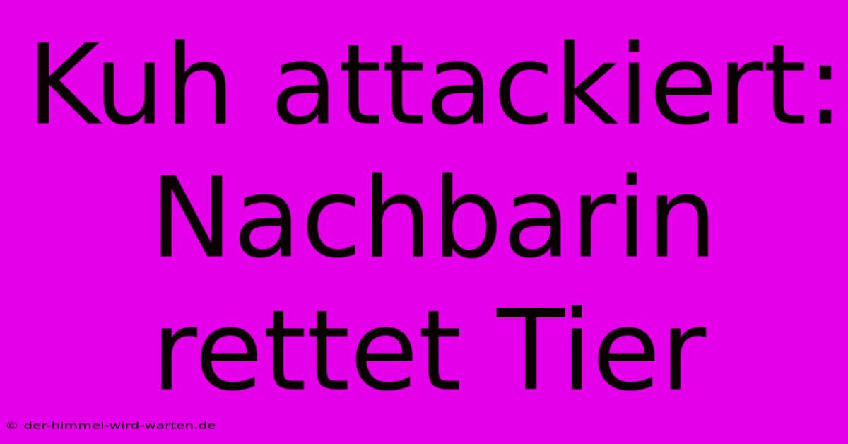 Kuh Attackiert: Nachbarin Rettet Tier