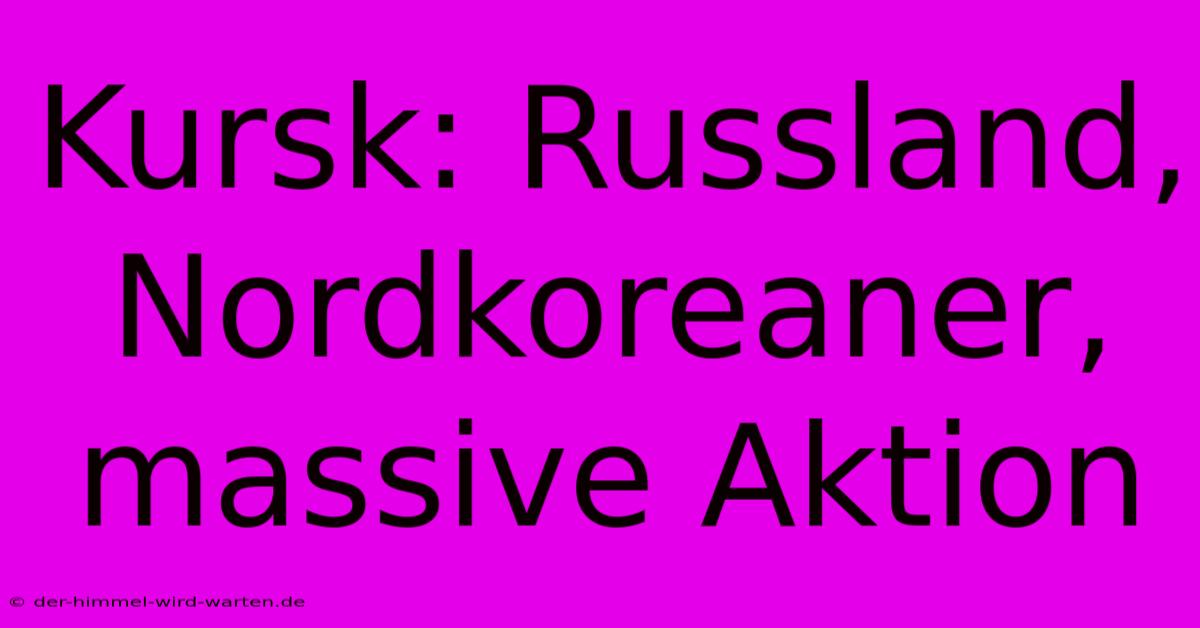 Kursk: Russland, Nordkoreaner, Massive Aktion