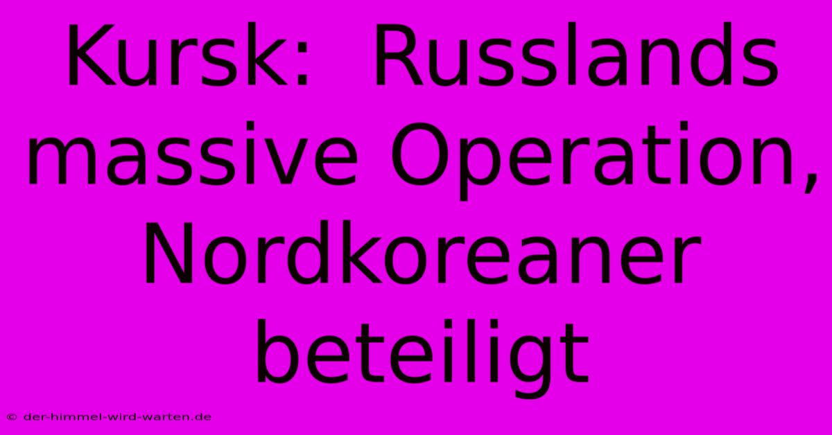 Kursk:  Russlands Massive Operation, Nordkoreaner Beteiligt