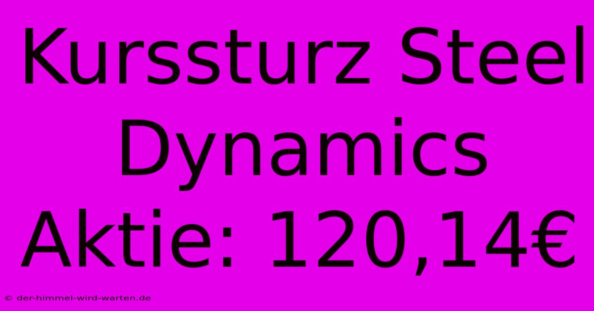 Kurssturz Steel Dynamics Aktie: 120,14€