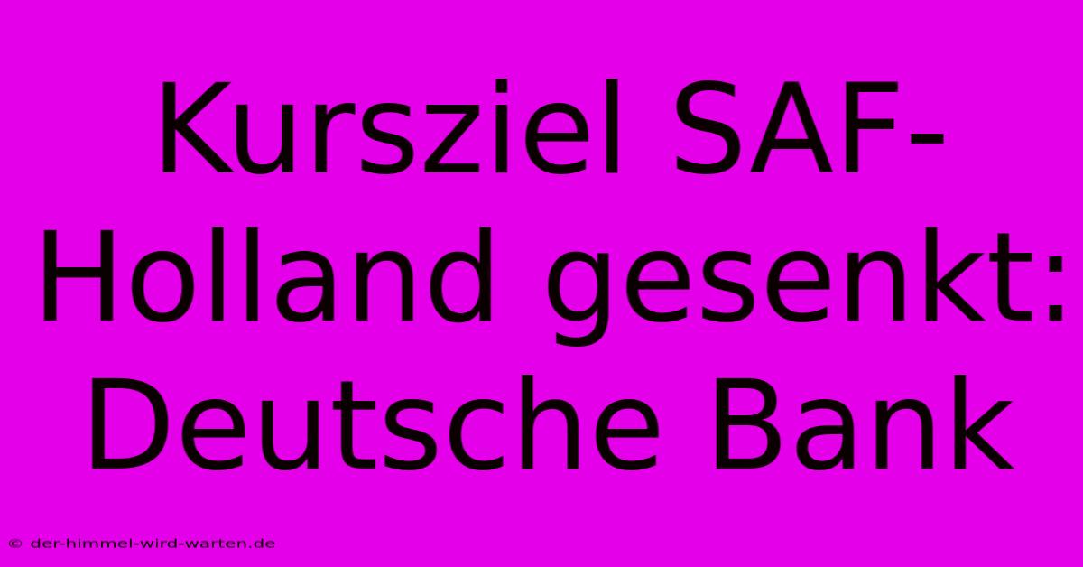 Kursziel SAF-Holland Gesenkt: Deutsche Bank