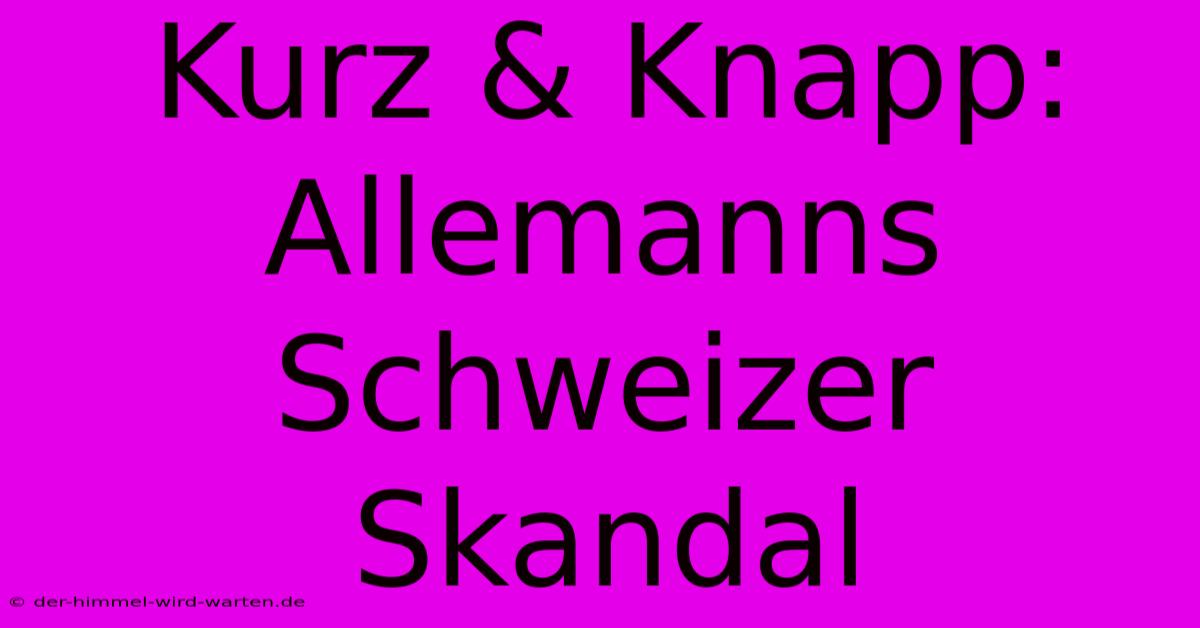 Kurz & Knapp: Allemanns Schweizer Skandal