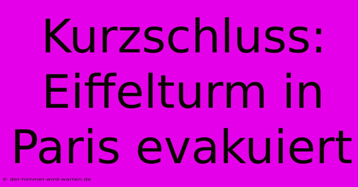 Kurzschluss: Eiffelturm In Paris Evakuiert