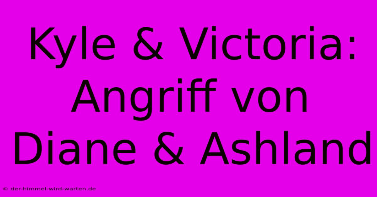 Kyle & Victoria: Angriff Von Diane & Ashland