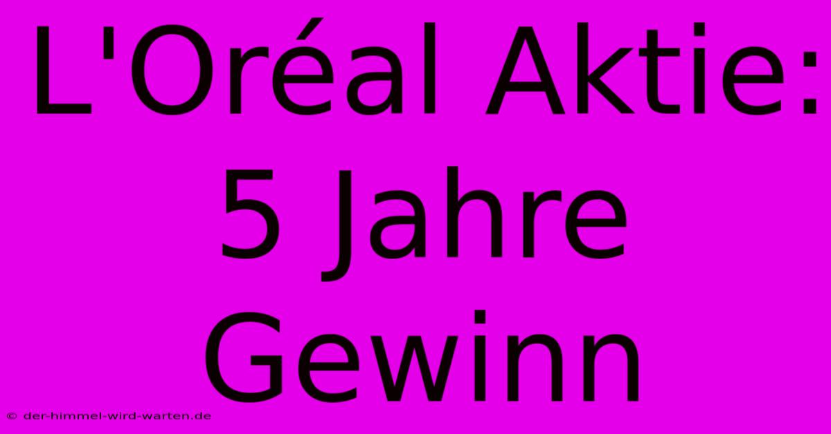 L'Oréal Aktie: 5 Jahre Gewinn