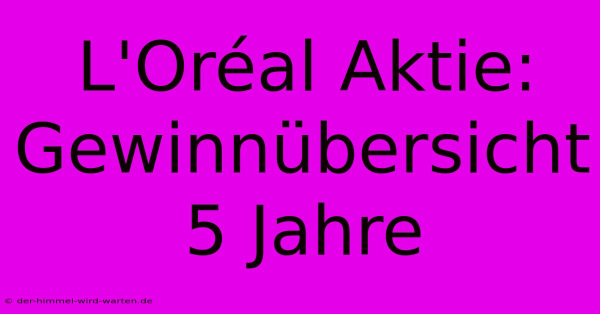 L'Oréal Aktie:  Gewinnübersicht 5 Jahre