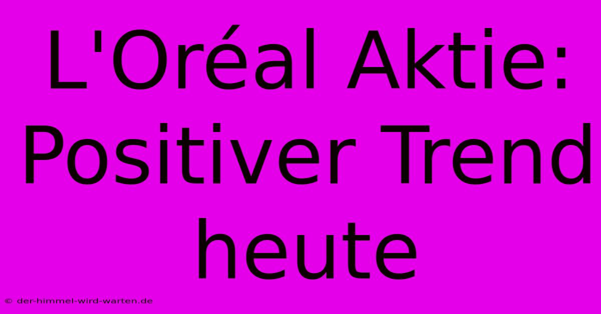 L'Oréal Aktie: Positiver Trend Heute