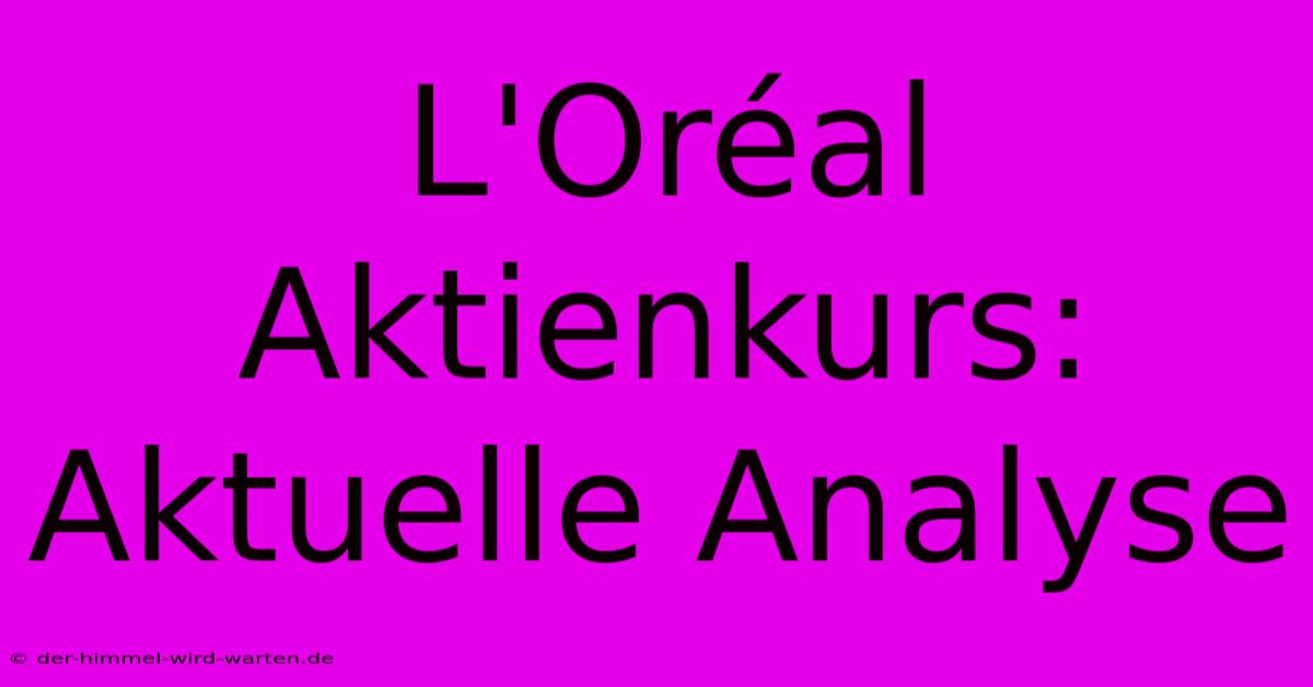 L'Oréal Aktienkurs: Aktuelle Analyse